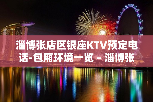 淄博张店区银座KTV预定电话-包厢环境一览 – 淄博张店KTV排名大全