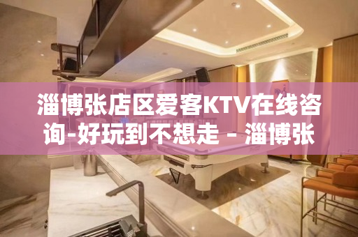 淄博张店区爱客KTV在线咨询-好玩到不想走 – 淄博张店KTV排名大全