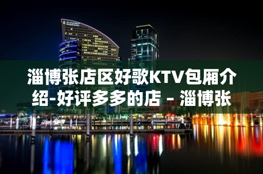 淄博张店区好歌KTV包厢介绍-好评多多的店 – 淄博张店KTV排名大全