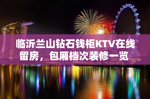 临沂兰山钻石钱柜KTV在线留房，包厢档次装修一览 - 临沂兰山KTV大全 