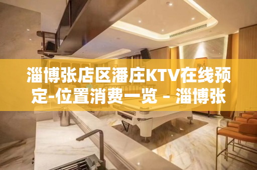 淄博张店区潘庄KTV在线预定-位置消费一览 – 淄博张店KTV排名大全