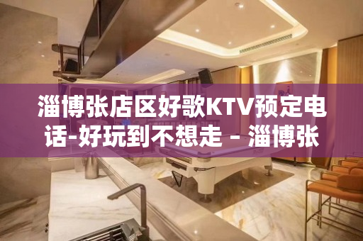 淄博张店区好歌KTV预定电话-好玩到不想走 – 淄博张店KTV排名大全