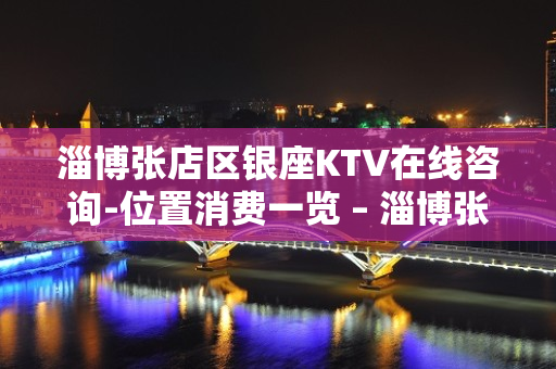 淄博张店区银座KTV在线咨询-位置消费一览 – 淄博张店KTV排名大全