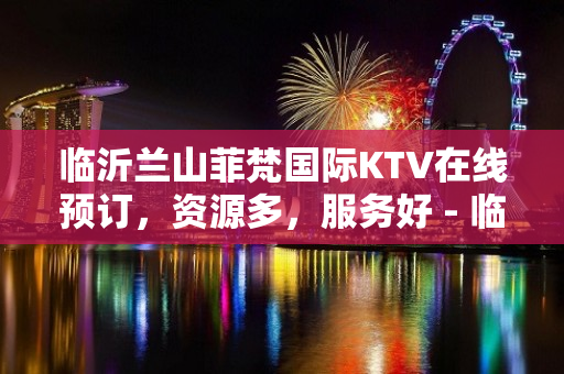 临沂兰山菲梵国际KTV在线预订，资源多，服务好 - 临沂兰山KTV大全 