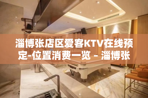 淄博张店区爱客KTV在线预定-位置消费一览 – 淄博张店KTV排名大全