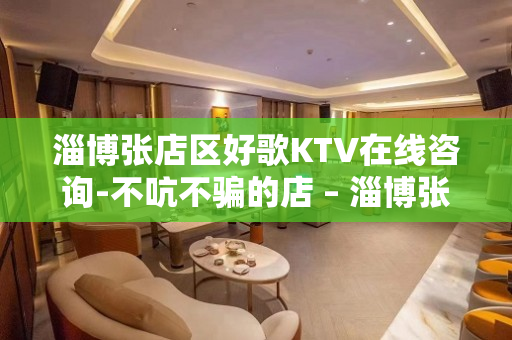 淄博张店区好歌KTV在线咨询-不吭不骗的店 – 淄博张店KTV排名大全