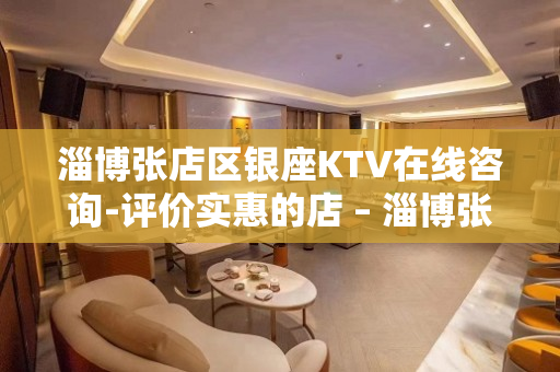 淄博张店区银座KTV在线咨询-评价实惠的店 – 淄博张店KTV排名大全