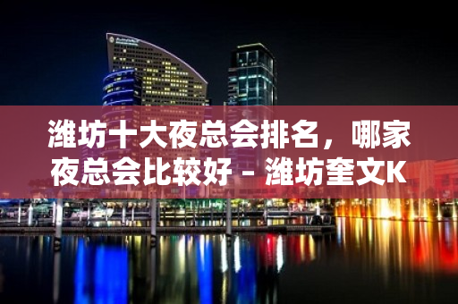 潍坊十大夜总会排名，哪家夜总会比较好 – 潍坊奎文KTV排名大全