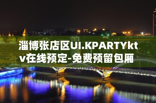 淄博张店区UI.KPARTYktv在线预定-免费预留包厢 – 淄博张店KTV排名大全