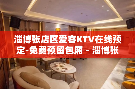 淄博张店区爱客KTV在线预定-免费预留包厢 – 淄博张店KTV排名大全