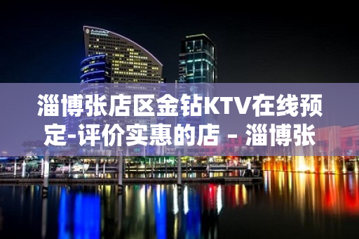 淄博张店区金钻KTV在线预定-评价实惠的店 – 淄博张店KTV排名大全