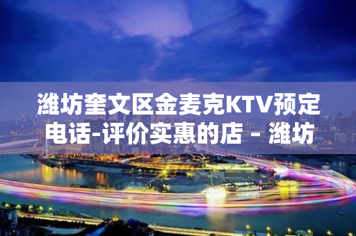 潍坊奎文区金麦克KTV预定电话-评价实惠的店 – 潍坊奎文KTV排名大全