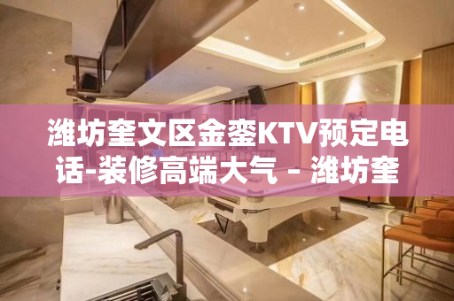 潍坊奎文区金銮KTV预定电话-装修高端大气 – 潍坊奎文KTV排名大全