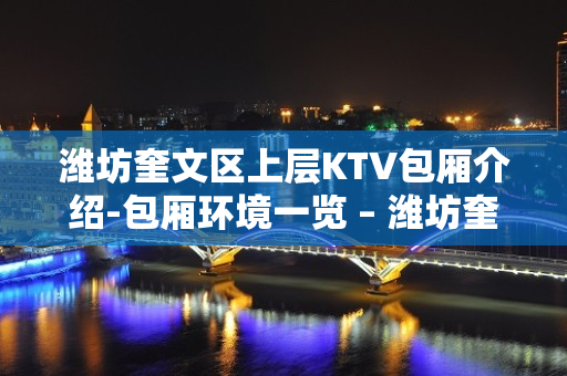 潍坊奎文区上层KTV包厢介绍-包厢环境一览 – 潍坊奎文KTV排名大全