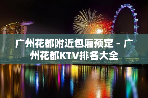 广州花都附近包厢预定 – 广州花都KTV排名大全