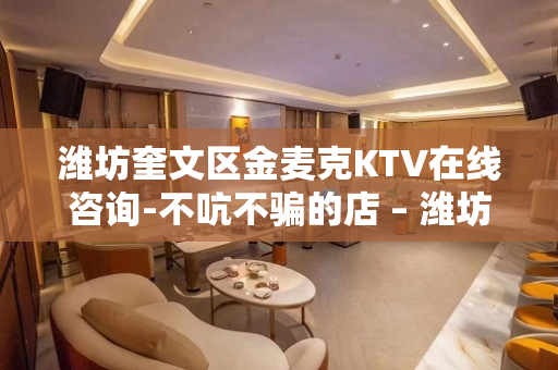 潍坊奎文区金麦克KTV在线咨询-不吭不骗的店 – 潍坊奎文KTV排名大全