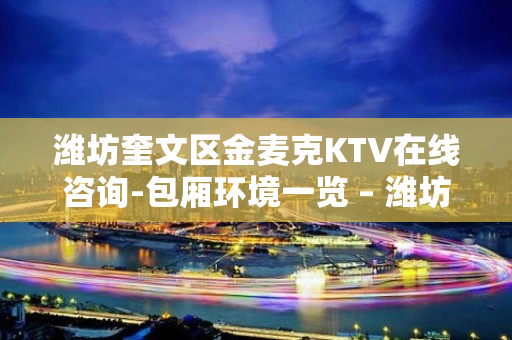 潍坊奎文区金麦克KTV在线咨询-包厢环境一览 – 潍坊奎文KTV排名大全