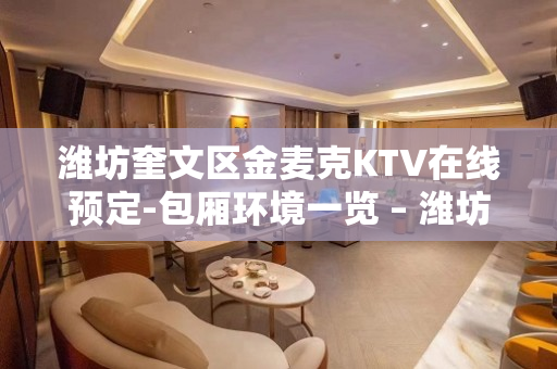 潍坊奎文区金麦克KTV在线预定-包厢环境一览 – 潍坊奎文KTV排名大全