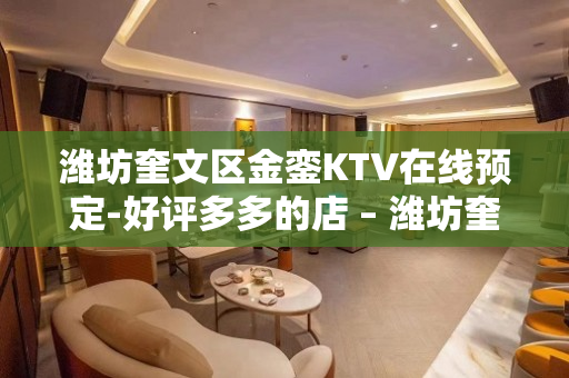 潍坊奎文区金銮KTV在线预定-好评多多的店 – 潍坊奎文KTV排名大全