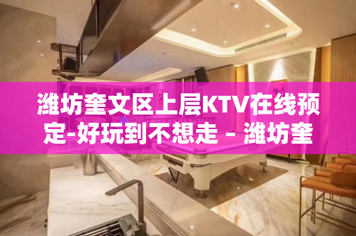 潍坊奎文区上层KTV在线预定-好玩到不想走 – 潍坊奎文KTV排名大全