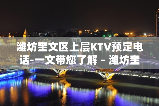 潍坊奎文区上层KTV预定电话-一文带您了解 – 潍坊奎文KTV排名大全