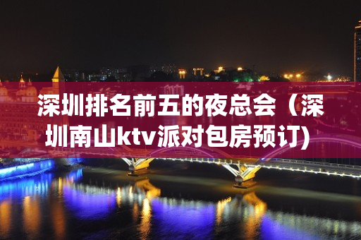 深圳排名前五的夜总会（深圳南山ktv派对包房预订) – 深圳光明新区KTV排名大全