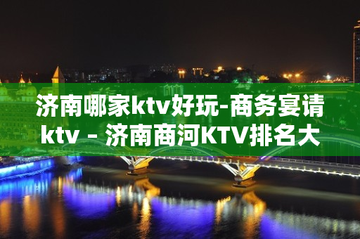 济南哪家ktv好玩-商务宴请ktv – 济南商河KTV排名大全