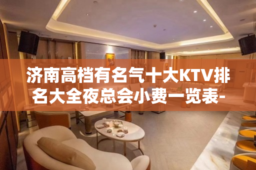 济南高档有名气十大KTV排名大全夜总会小费一览表-夜场 – 济南历下KTV排名大全