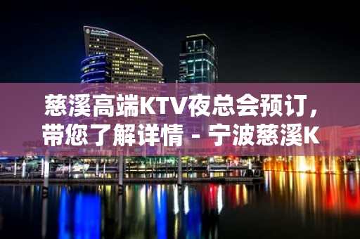 慈溪高端KTV夜总会预订，带您了解详情 - 宁波慈溪KTV大全 