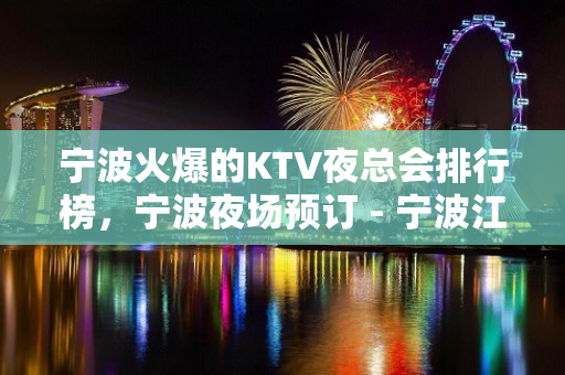 宁波火爆的KTV夜总会排行榜，宁波夜场预订 - 宁波江东KTV大全 