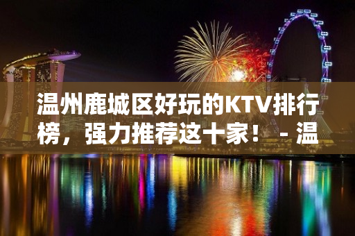 温州鹿城区好玩的KTV排行榜，强力推荐这十家！ - 温州鹿城KTV大全 