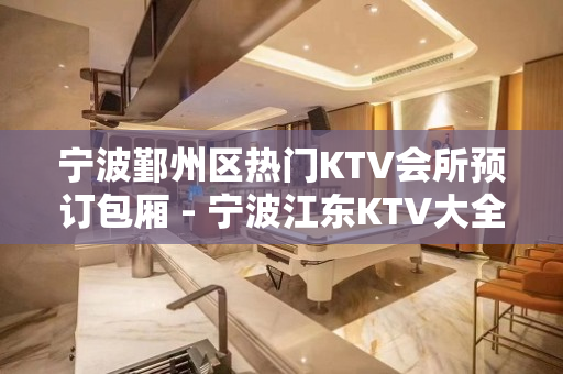 宁波鄞州区热门KTV会所预订包厢 - 宁波江东KTV大全 