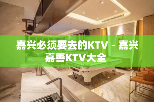 嘉兴必须要去的KTV - 嘉兴嘉善KTV大全 