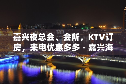 嘉兴夜总会、会所，KTV订房，来电优惠多多 - 嘉兴海宁KTV大全 