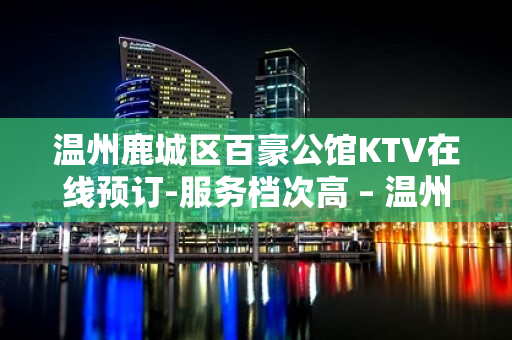 温州鹿城区百豪公馆KTV在线预订-服务档次高 – 温州鹿城KTV排名大全