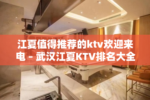 江夏值得推荐的ktv欢迎来电 – 武汉江夏KTV排名大全