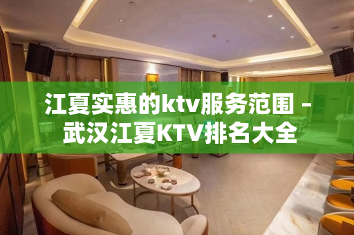 江夏实惠的ktv服务范围 – 武汉江夏KTV排名大全