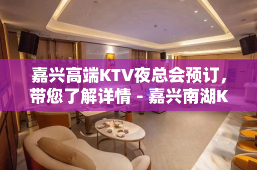 嘉兴高端KTV夜总会预订，带您了解详情 - 嘉兴南湖KTV大全 