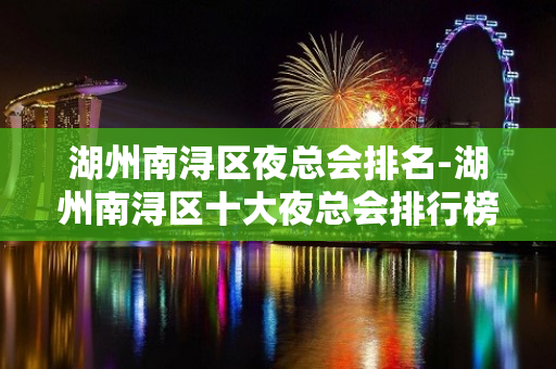 湖州南浔区夜总会排名-湖州南浔区十大夜总会排行榜！ - 湖州南浔KTV大全 