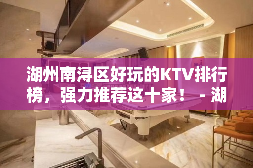 湖州南浔区好玩的KTV排行榜，强力推荐这十家！ - 湖州南浔KTV大全 