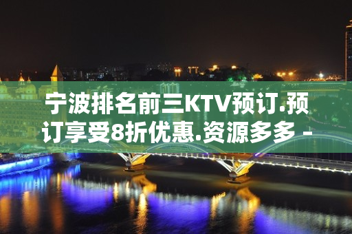 宁波排名前三KTV预订.预订享受8折优惠.资源多多 – 宁波鄞州KTV排名大全