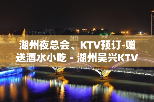 湖州夜总会、KTV预订-赠送酒水小吃 - 湖州吴兴KTV大全 