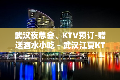 武汉夜总会、KTV预订-赠送酒水小吃 – 武汉江夏KTV排名大全