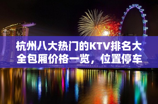 杭州八大热门的KTV排名大全包厢价格一览，位置停车方便 – 杭州西湖KTV排名大全