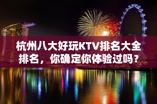 杭州八大好玩KTV排名大全排名，你确定你体验过吗？ – 杭州淳安KTV排名大全