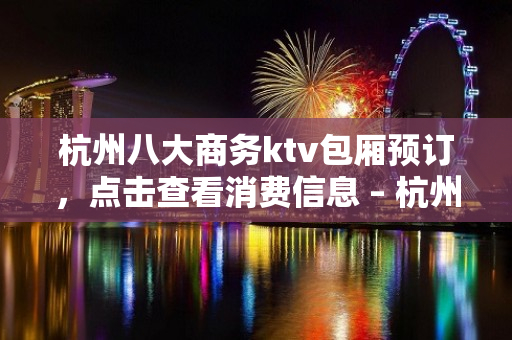 杭州八大商务ktv包厢预订，点击查看消费信息 – 杭州淳安KTV排名大全