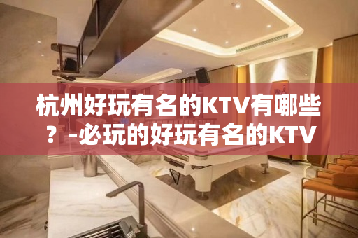 杭州好玩有名的KTV有哪些？-必玩的好玩有名的KTV有哪些？ – 西宁城北KTV排名大全