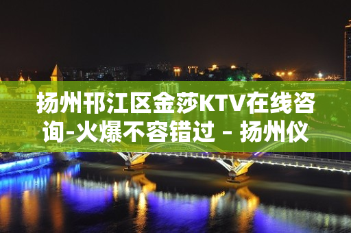 扬州邗江区金莎KTV在线咨询-火爆不容错过 – 扬州仪征KTV排名大全