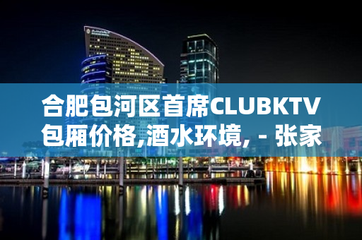 合肥包河区首席CLUBKTV包厢价格,酒水环境, - 张家港杨舍KTV大全 