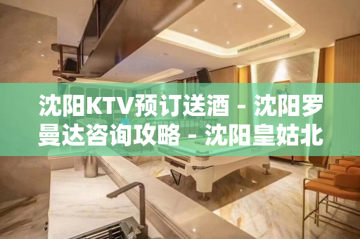 沈阳KTV预订送酒 - 沈阳罗曼达咨询攻略 - 沈阳皇姑北行KTV大全